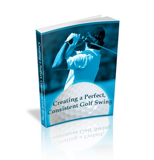 Creating a Perfect, Consistent Golf Swing